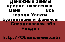 Денежные займы (кредит) населению › Цена ­ 1 500 000 - Все города Услуги » Бухгалтерия и финансы   . Свердловская обл.,Ревда г.